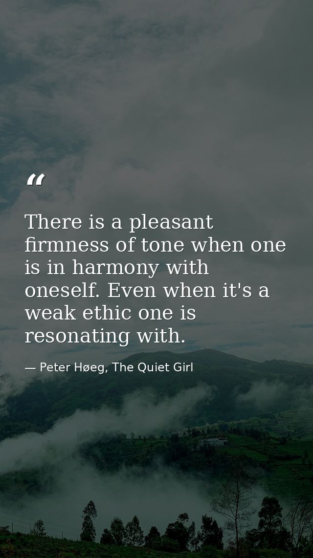 There is a pleasant firmness of tone when one is in harmony with oneself. Even when it's a weak ethic one is resonating  — Peter Høeg, The Quiet Girl