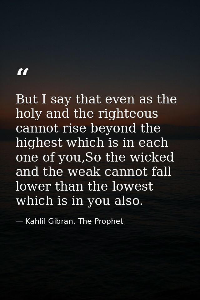 But I say that even as the holy and the righteous cannot rise beyond the highest which is in each one of you,So the wick — Kahlil Gibran, The Prophet