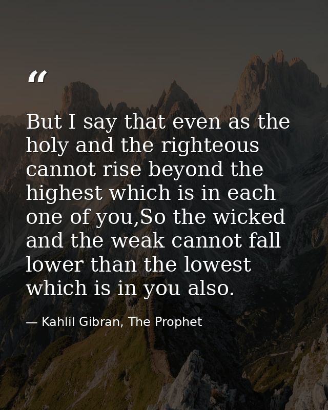 But I say that even as the holy and the righteous cannot rise beyond the highest which is in each one of you,So the wick — Kahlil Gibran, The Prophet