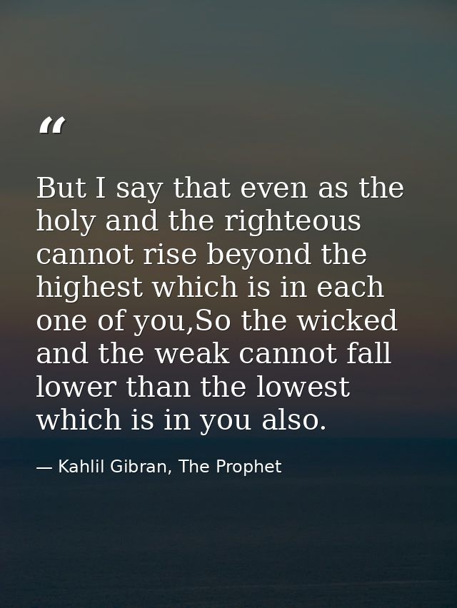 But I say that even as the holy and the righteous cannot rise beyond the highest which is in each one of you,So the wick — Kahlil Gibran, The Prophet