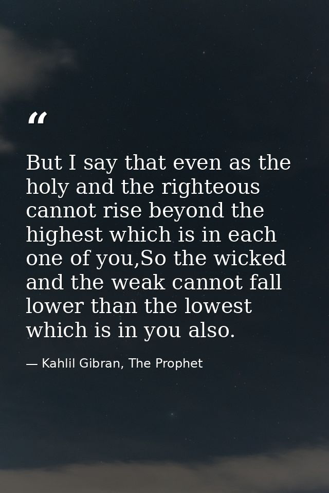 But I say that even as the holy and the righteous cannot rise beyond the highest which is in each one of you,So the wick — Kahlil Gibran, The Prophet