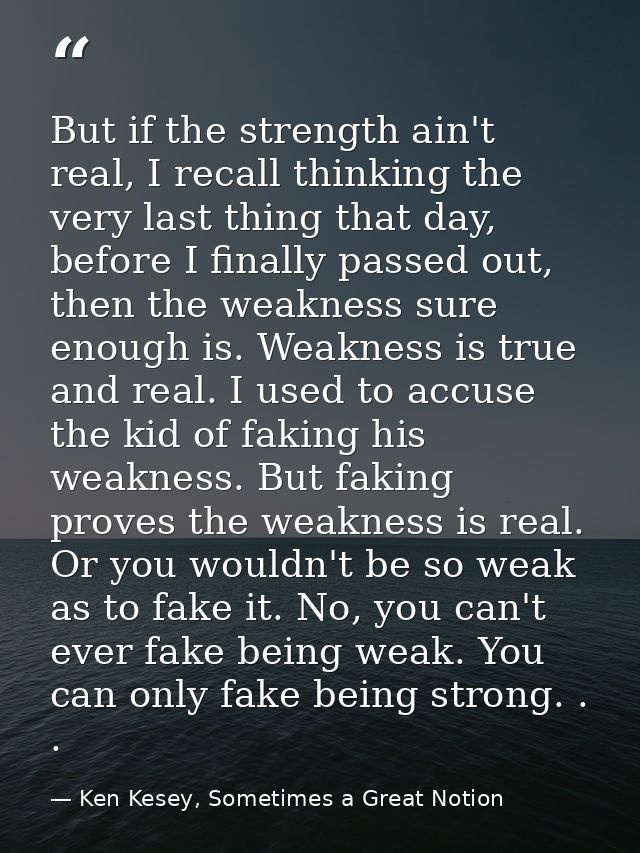 But if the strength ain't real, I recall thinking the very last thing that day, before I finally passed out, then the we — Ken Kesey, Sometimes a Great Notion