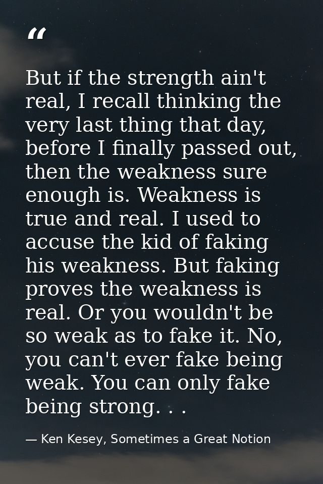 But if the strength ain't real, I recall thinking the very last thing that day, before I finally passed out, then the we — Ken Kesey, Sometimes a Great Notion