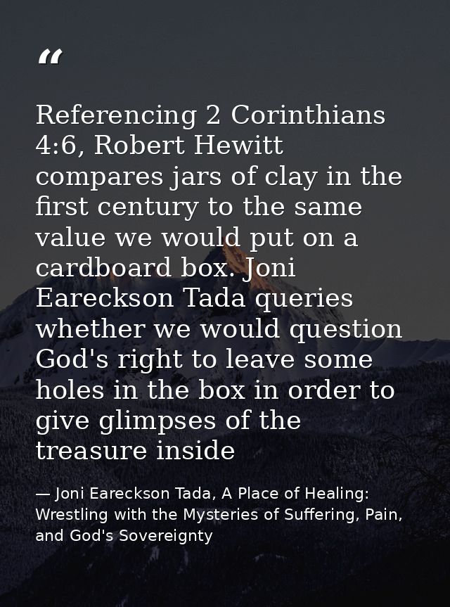Referencing 2 Corinthians 4:6, Robert Hewitt compares jars of clay in the first century to the same value we would put o — Joni Eareckson Tada, A Place of Healing: Wrestling with the Mysteries of Suffering, Pain, and God's Sovereignty
