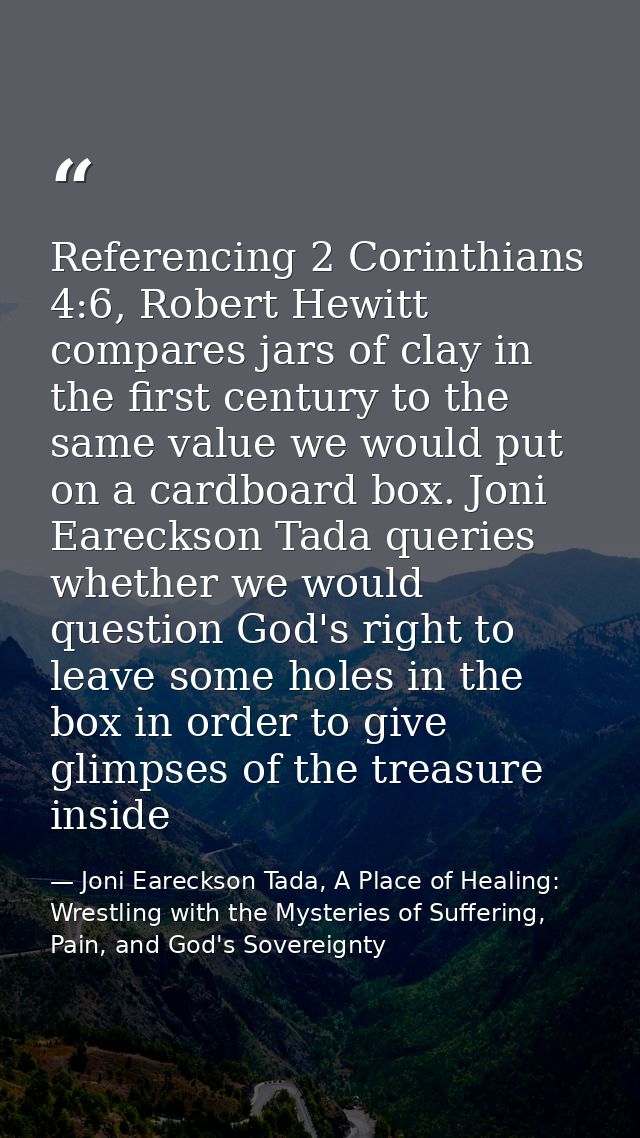 Referencing 2 Corinthians 4:6, Robert Hewitt compares jars of clay in the first century to the same value we would put o — Joni Eareckson Tada, A Place of Healing: Wrestling with the Mysteries of Suffering, Pain, and God's Sovereignty