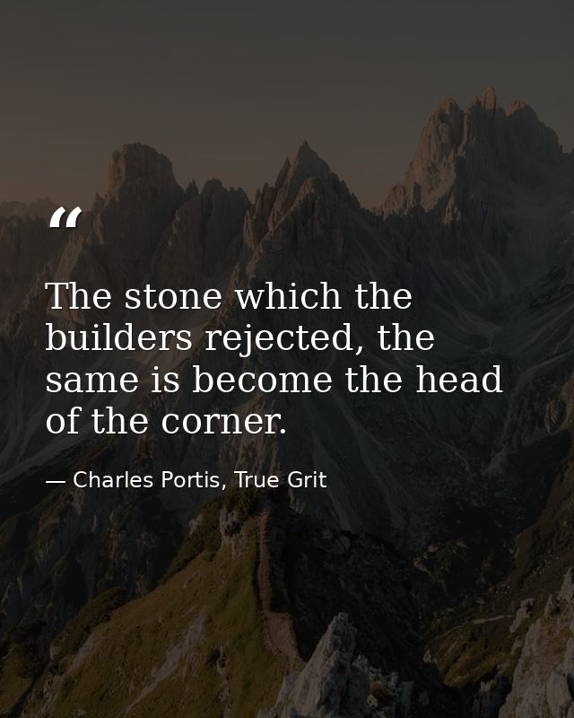 The stone which the builders rejected, the same is become the head of the corner. — Charles Portis, True Grit