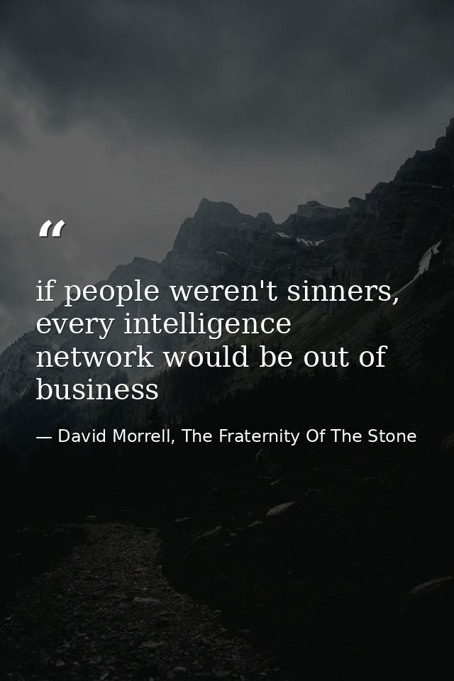 if people weren't sinners, every intelligence network would be out of business — David Morrell, The Fraternity Of The Stone
