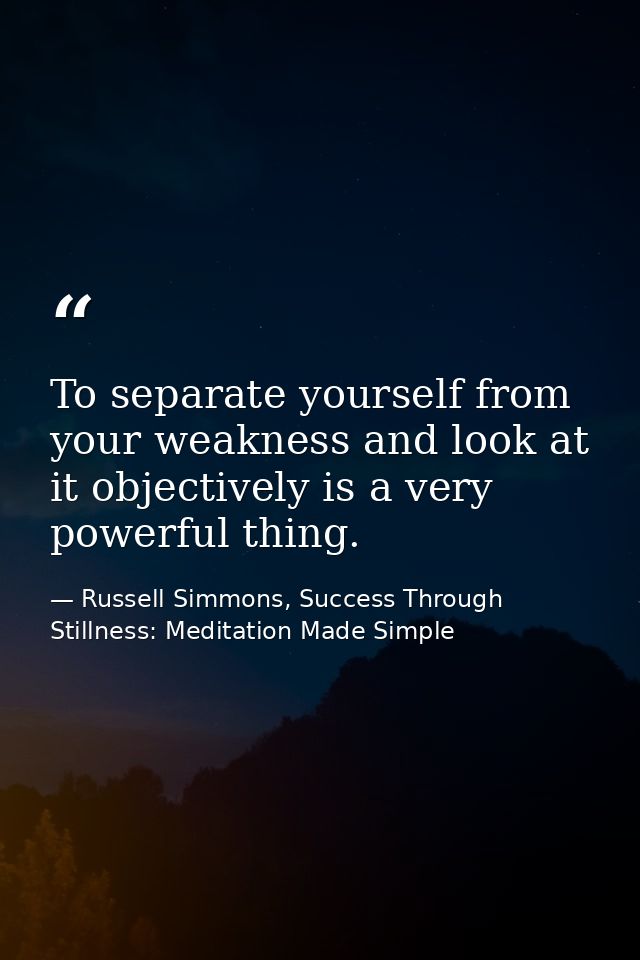 To separate yourself from your weakness and look at it objectively is a very powerful thing. — Russell Simmons, Success Through Stillness: Meditation Made Simple