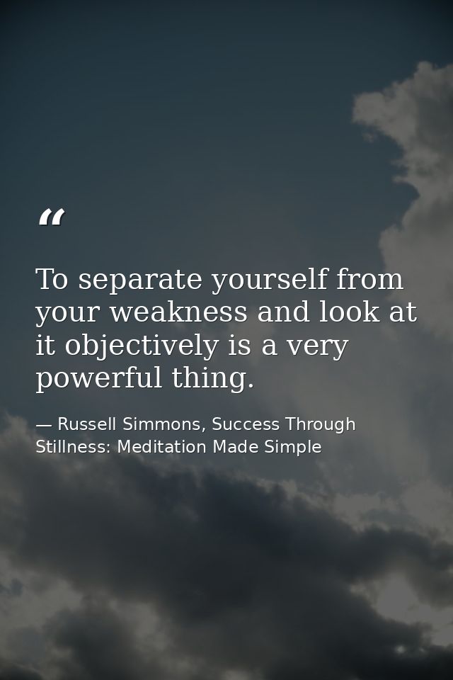 To separate yourself from your weakness and look at it objectively is a very powerful thing. — Russell Simmons, Success Through Stillness: Meditation Made Simple