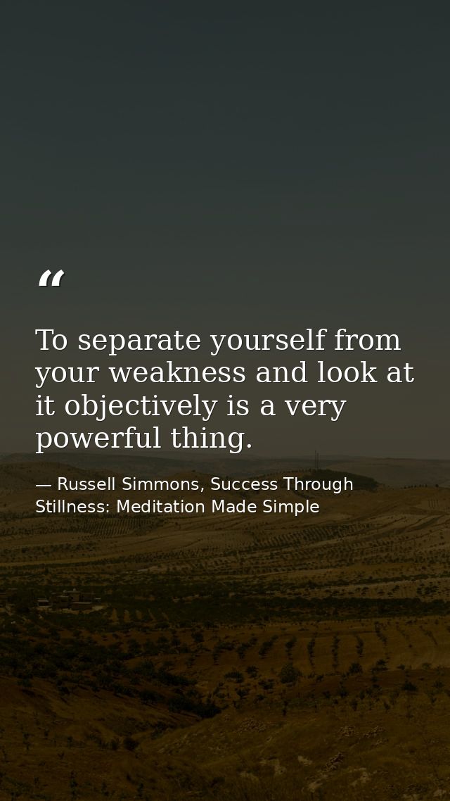 To separate yourself from your weakness and look at it objectively is a very powerful thing. — Russell Simmons, Success Through Stillness: Meditation Made Simple