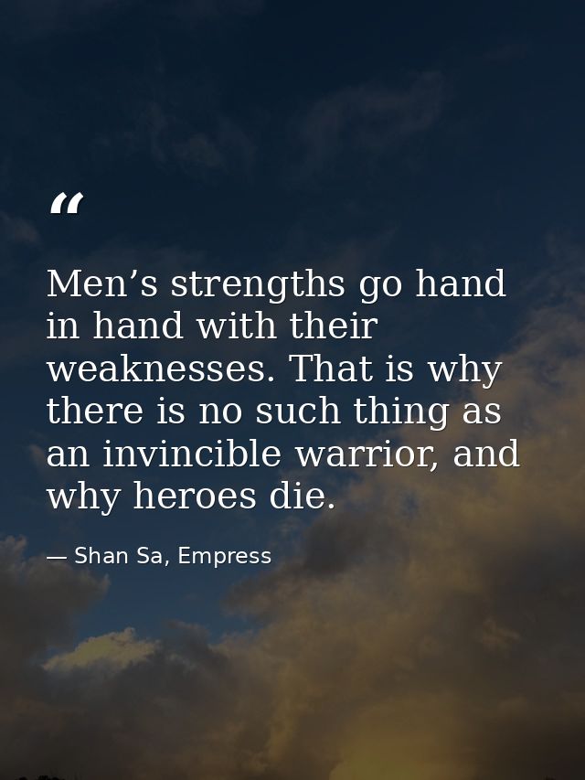 Men’s strengths go hand in hand with their weaknesses. That is why there is no such thing as an invincible warrior, and  — Shan Sa, Empress