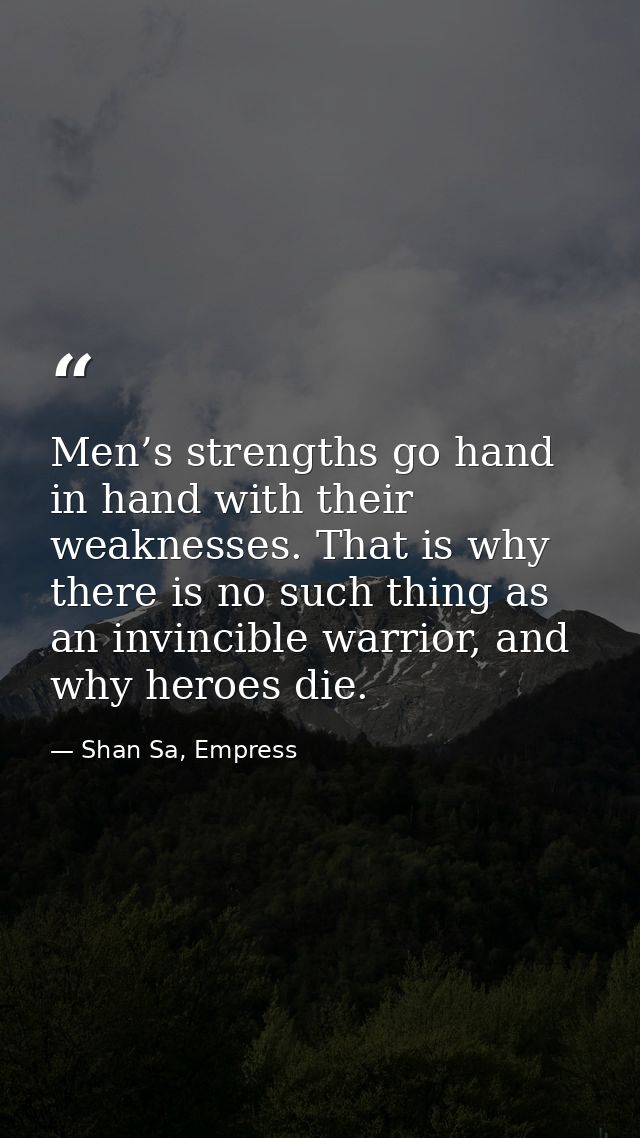 Men’s strengths go hand in hand with their weaknesses. That is why there is no such thing as an invincible warrior, and  — Shan Sa, Empress