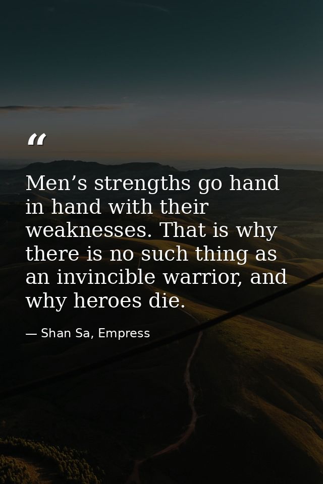 Men’s strengths go hand in hand with their weaknesses. That is why there is no such thing as an invincible warrior, and  — Shan Sa, Empress