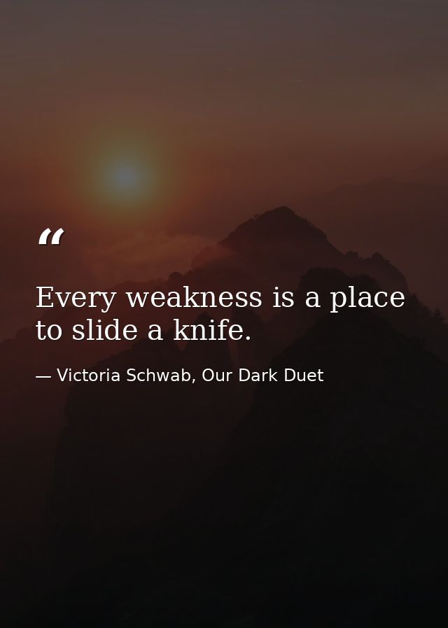 Every weakness is a place to slide a knife. — Victoria Schwab, Our Dark Duet
