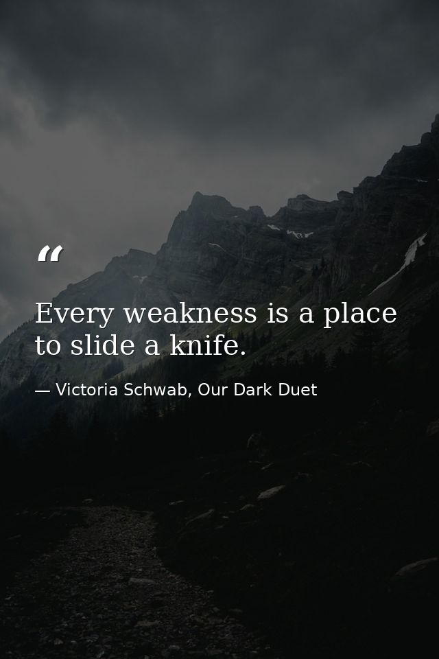 Every weakness is a place to slide a knife. — Victoria Schwab, Our Dark Duet