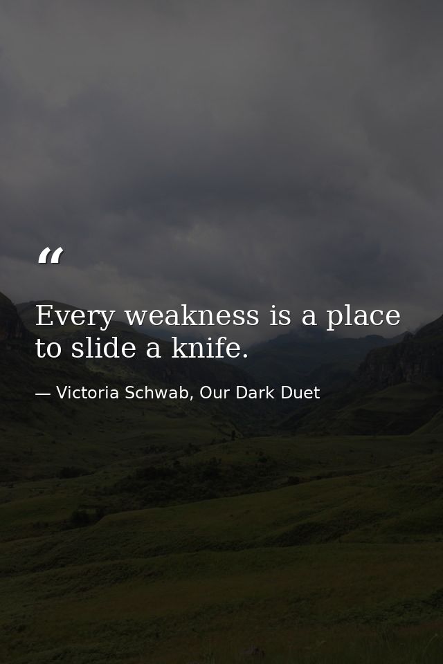 Every weakness is a place to slide a knife. — Victoria Schwab, Our Dark Duet