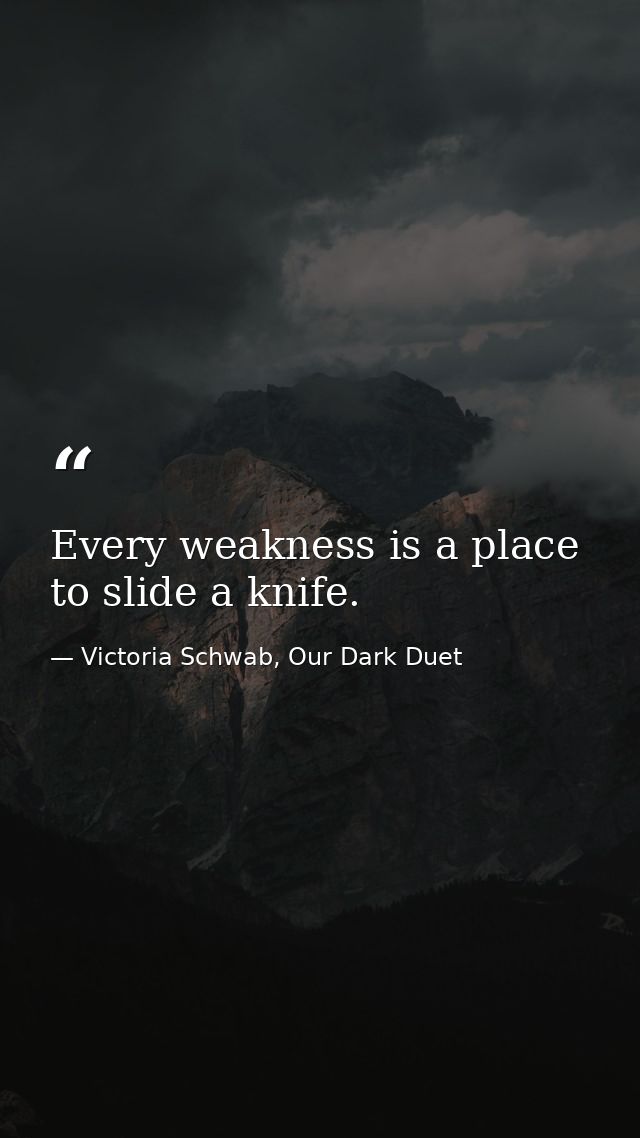 Every weakness is a place to slide a knife. — Victoria Schwab, Our Dark Duet