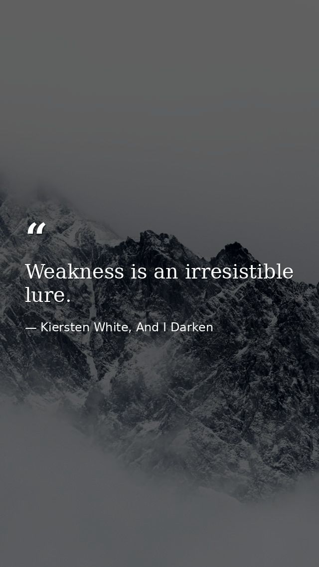 Weakness is an irresistible lure. — Kiersten White, And I Darken