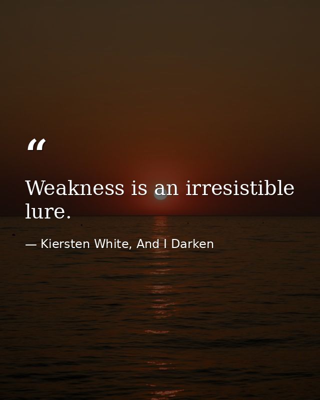 Weakness is an irresistible lure. — Kiersten White, And I Darken