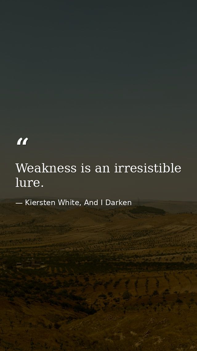 Weakness is an irresistible lure. — Kiersten White, And I Darken