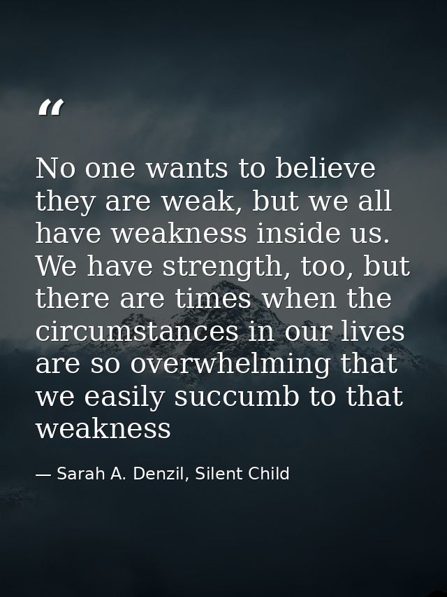 No one wants to believe they are weak, but we all have weakness inside us. We have strength, too, but there are times wh — Sarah A. Denzil, Silent Child