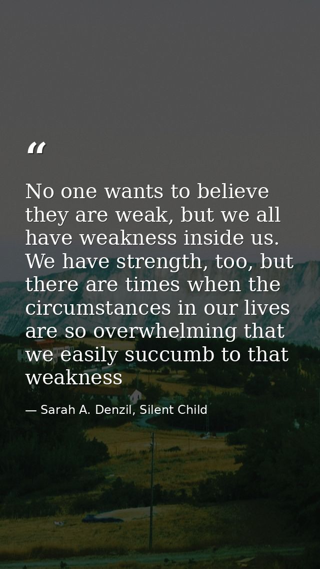 No one wants to believe they are weak, but we all have weakness inside us. We have strength, too, but there are times wh — Sarah A. Denzil, Silent Child