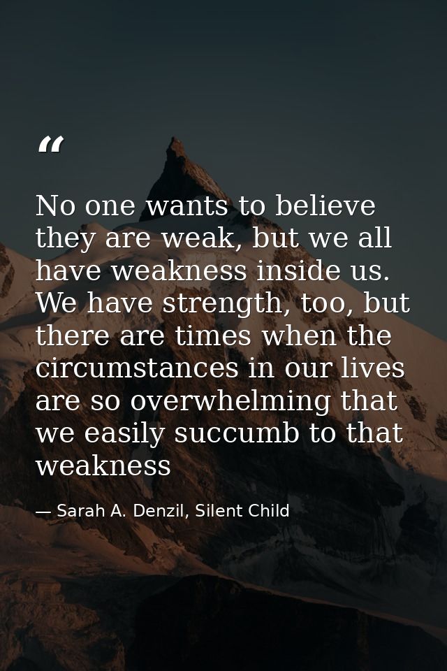 No one wants to believe they are weak, but we all have weakness inside us. We have strength, too, but there are times wh — Sarah A. Denzil, Silent Child