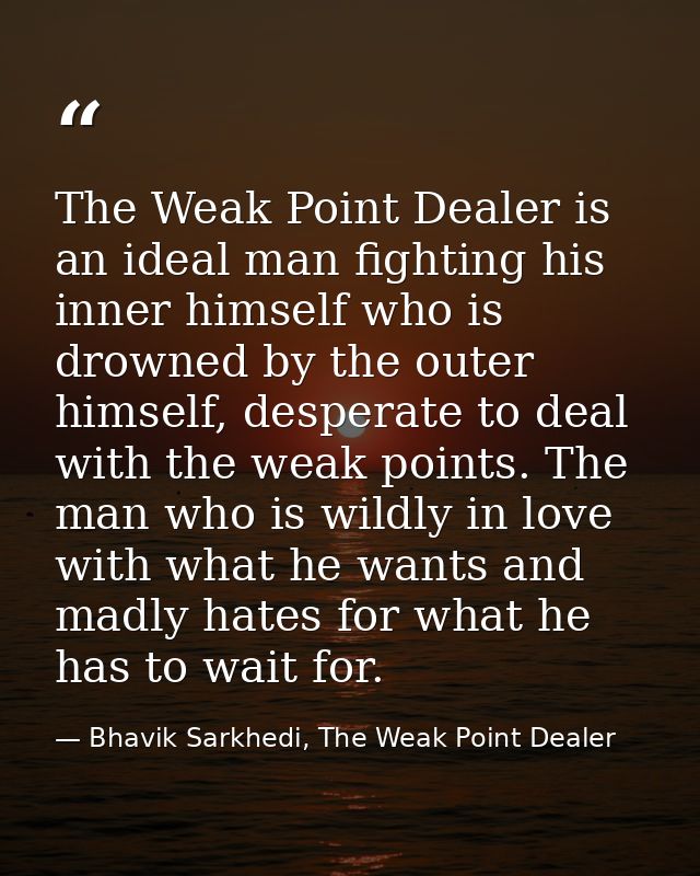 The Weak Point Dealer is an ideal man fighting his inner himself who is drowned by the outer himself, desperate to deal  — Bhavik Sarkhedi, The Weak Point Dealer