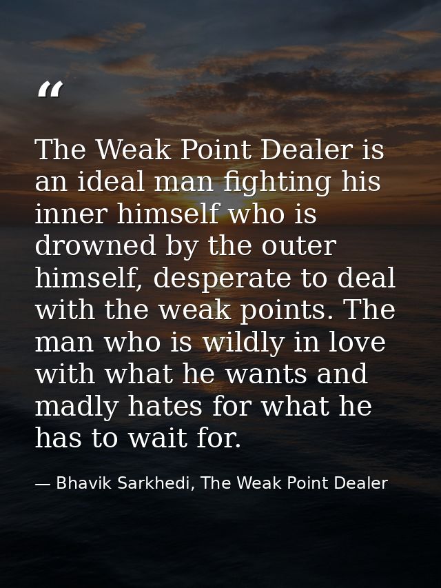 The Weak Point Dealer is an ideal man fighting his inner himself who is drowned by the outer himself, desperate to deal  — Bhavik Sarkhedi, The Weak Point Dealer