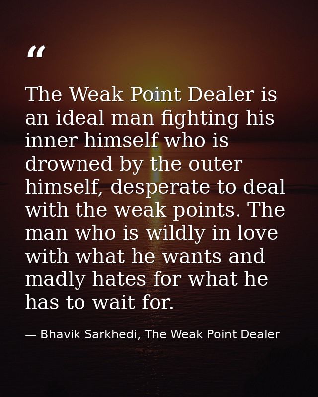 The Weak Point Dealer is an ideal man fighting his inner himself who is drowned by the outer himself, desperate to deal  — Bhavik Sarkhedi, The Weak Point Dealer