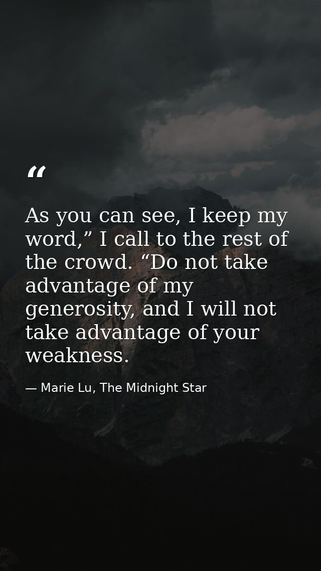 As you can see, I keep my word,” I call to the rest of the crowd. “Do not take advantage of my generosity, and I will no — Marie Lu, The Midnight Star