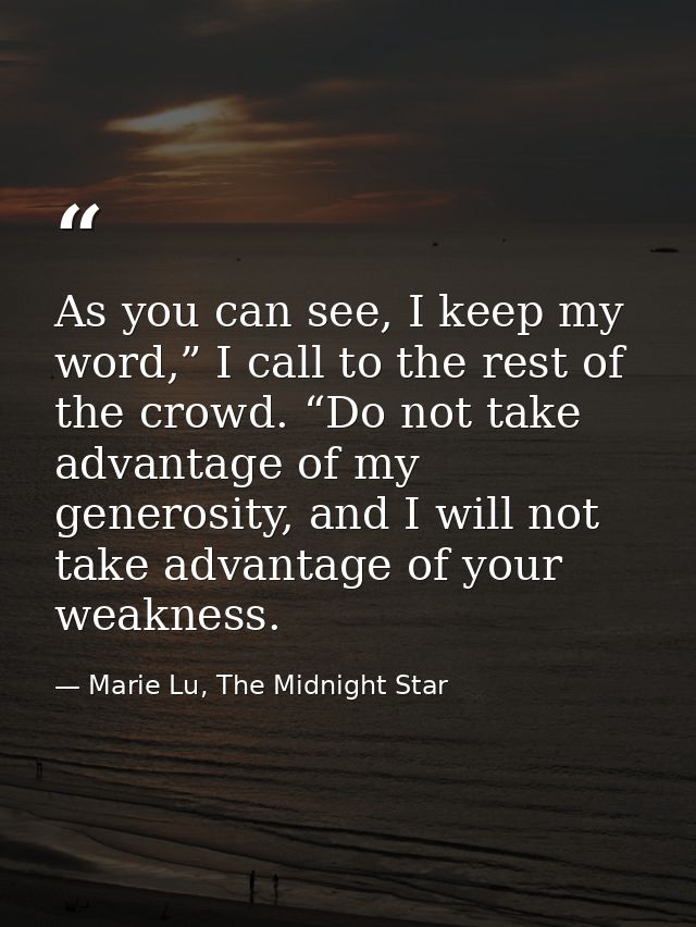 As you can see, I keep my word,” I call to the rest of the crowd. “Do not take advantage of my generosity, and I will no — Marie Lu, The Midnight Star