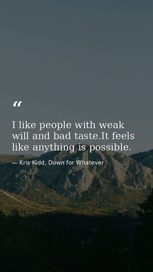 I like people with weak will and bad taste.It feels like anything is possible. — Kris Kidd, Down for Whatever