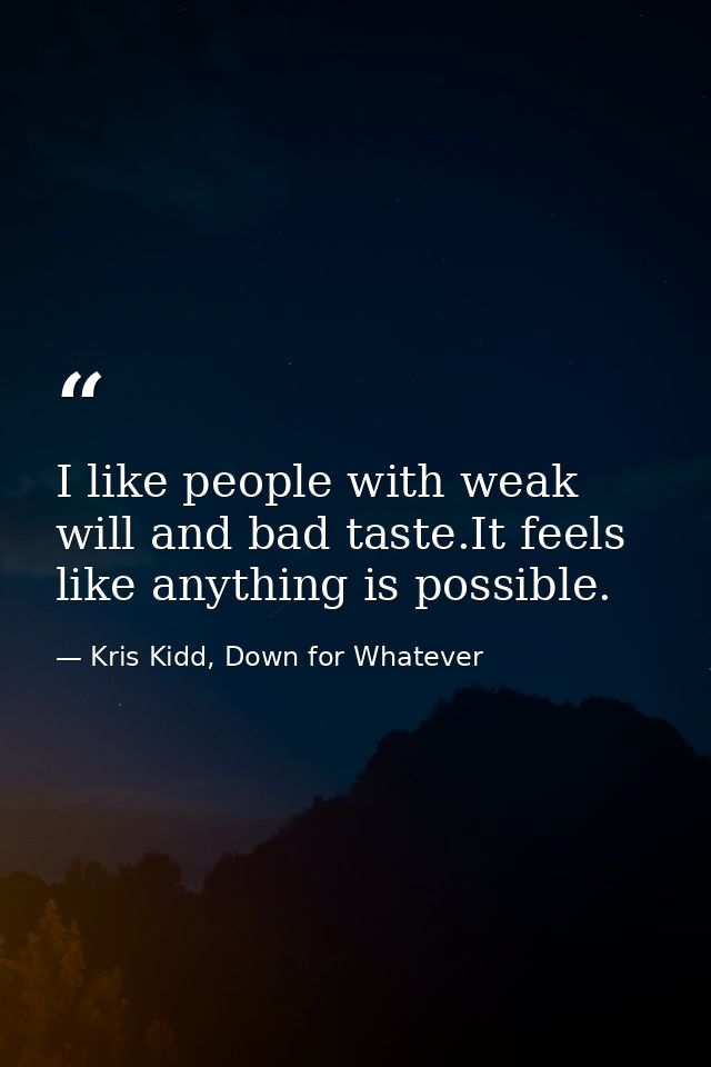I like people with weak will and bad taste.It feels like anything is possible. — Kris Kidd, Down for Whatever