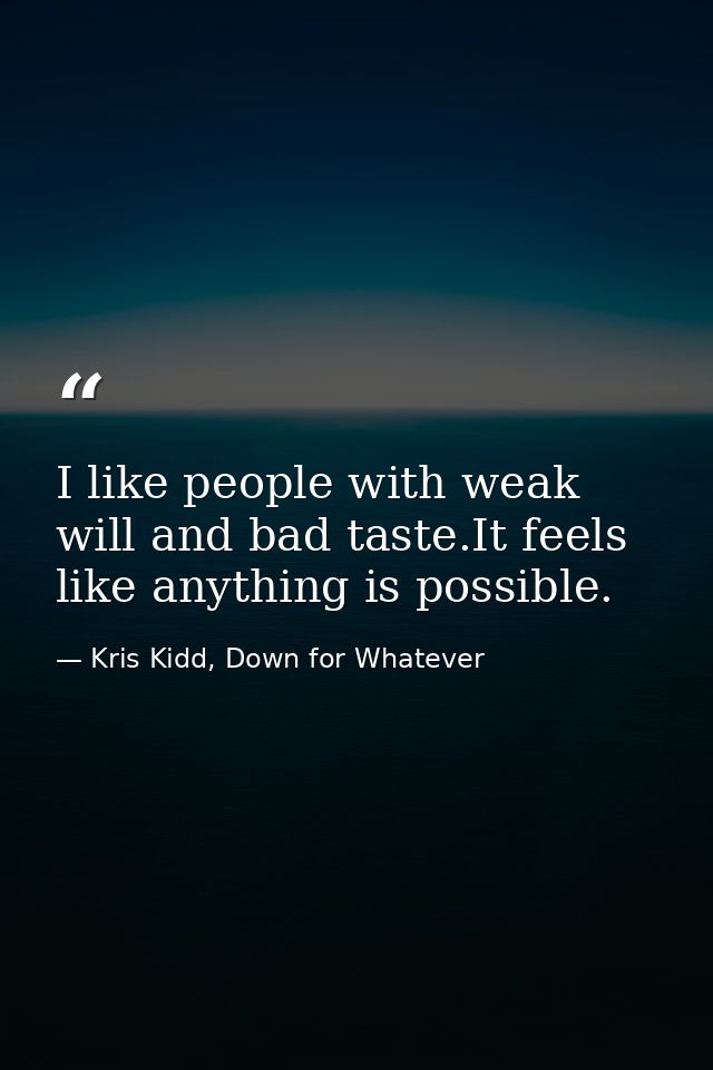 I like people with weak will and bad taste.It feels like anything is possible. — Kris Kidd, Down for Whatever