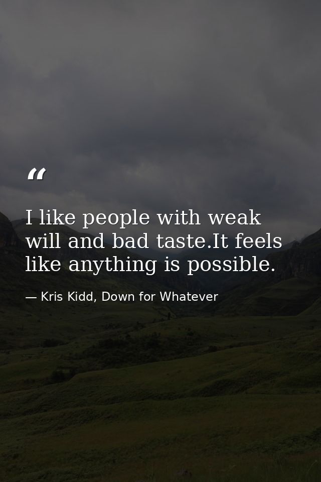 I like people with weak will and bad taste.It feels like anything is possible. — Kris Kidd, Down for Whatever