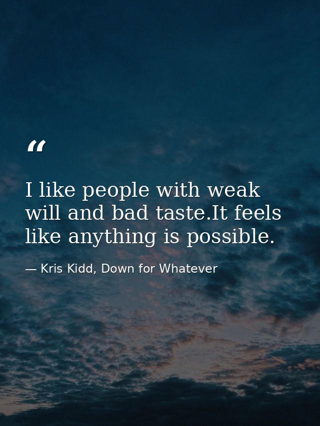 I like people with weak will and bad taste.It feels like anything is possible. — Kris Kidd, Down for Whatever
