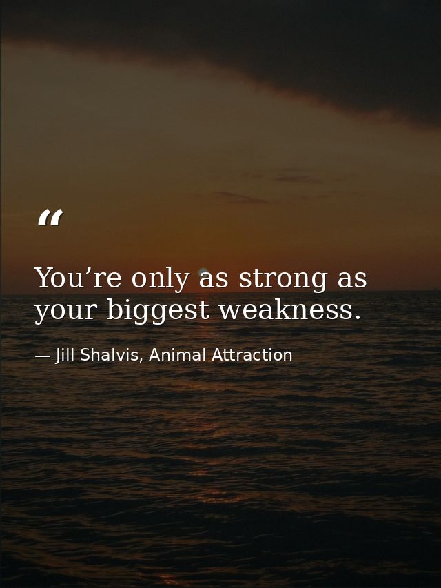 You’re only as strong as your biggest weakness. — Jill Shalvis, Animal Attraction