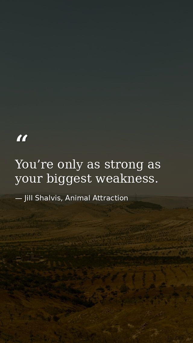 You’re only as strong as your biggest weakness. — Jill Shalvis, Animal Attraction