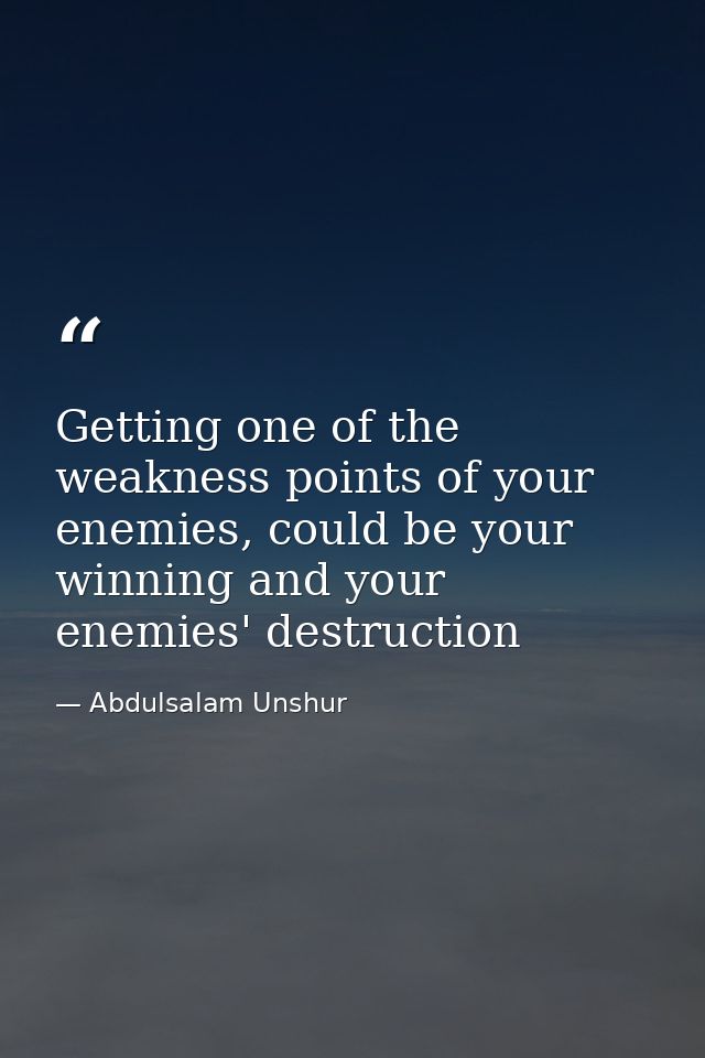 Getting one of the weakness points of your enemies, could be your winning and your enemies' destruction — Abdulsalam Unshur