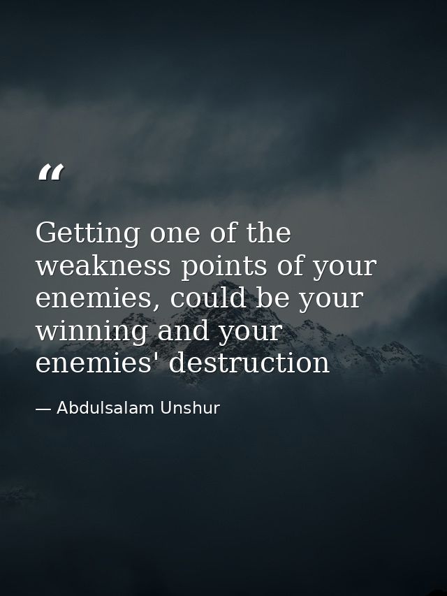 Getting one of the weakness points of your enemies, could be your winning and your enemies' destruction — Abdulsalam Unshur