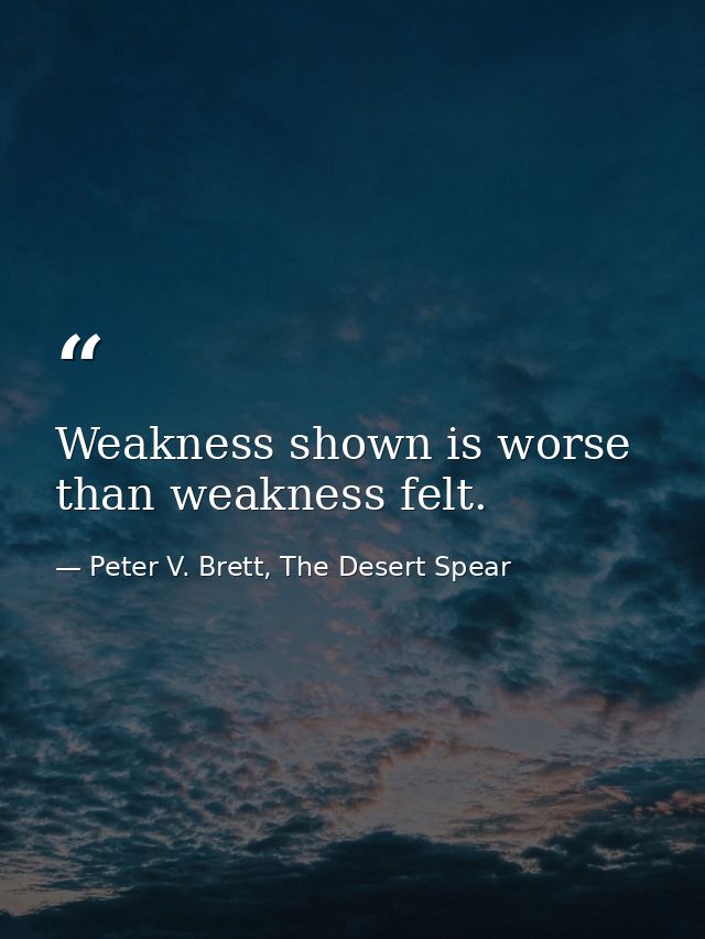 Weakness shown is worse than weakness felt. — Peter V. Brett, The Desert Spear
