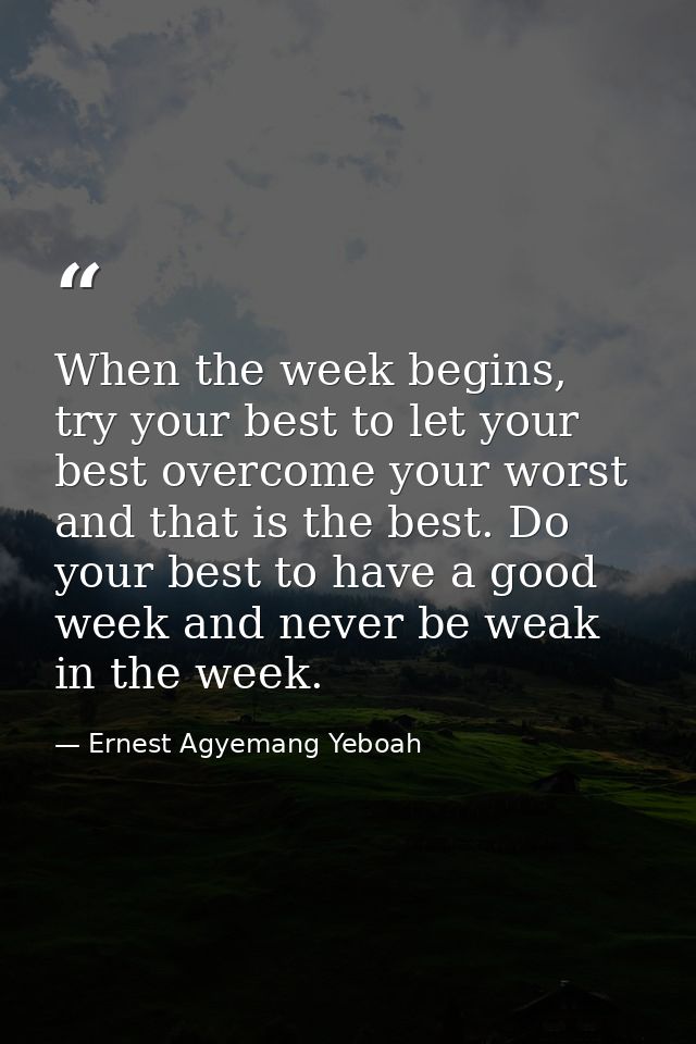 When the week begins, try your best to let your best overcome your worst and that is the best. Do your best to have a go — Ernest Agyemang Yeboah