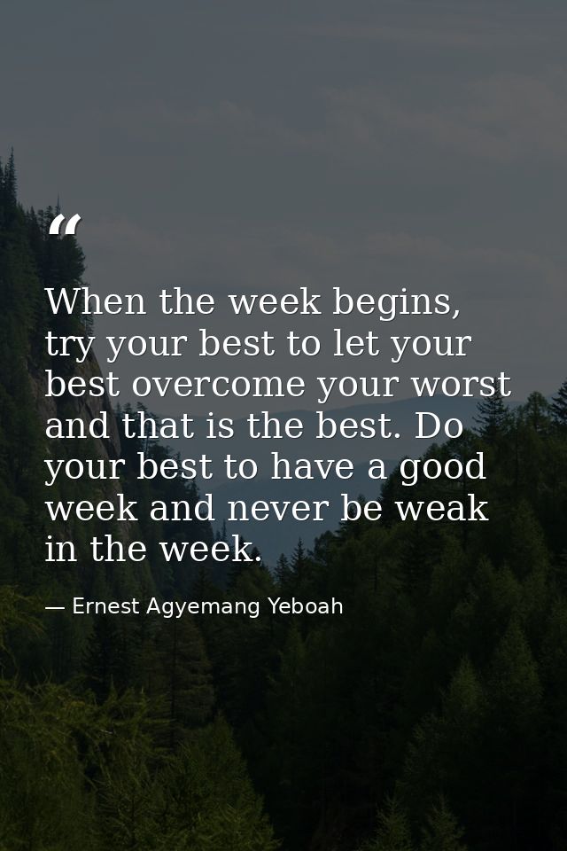 When the week begins, try your best to let your best overcome your worst and that is the best. Do your best to have a go — Ernest Agyemang Yeboah