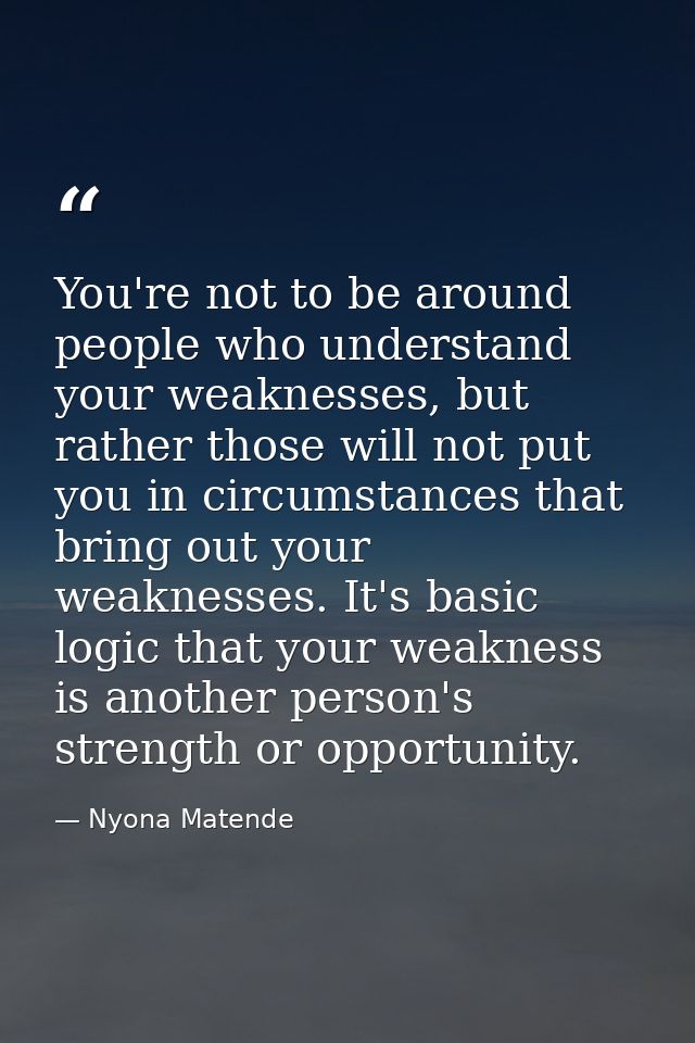You're not to be around people who understand your weaknesses, but rather those will not put you in circumstances that b — Nyona Matende