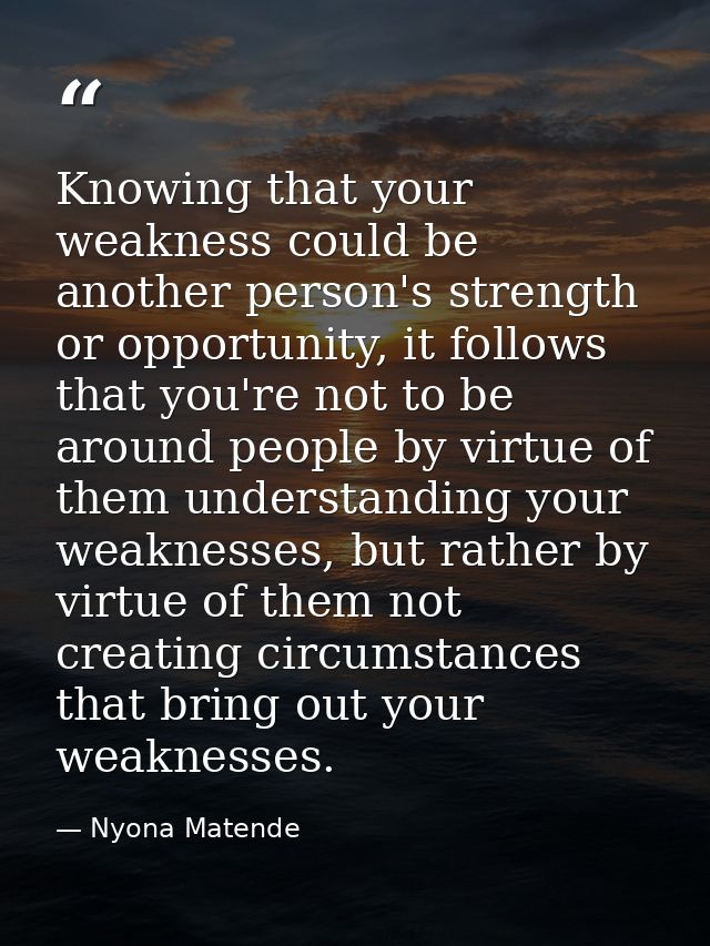Knowing that your weakness could be another person's strength or opportunity, it follows that you're not to be around pe — Nyona Matende