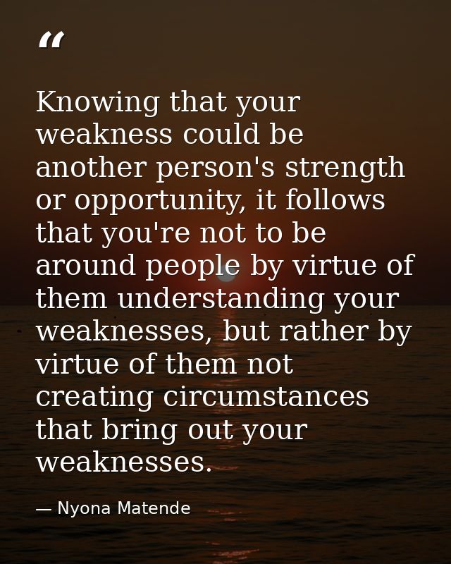 Knowing that your weakness could be another person's strength or opportunity, it follows that you're not to be around pe — Nyona Matende