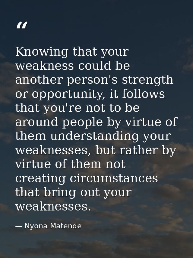 Knowing that your weakness could be another person's strength or opportunity, it follows that you're not to be around pe — Nyona Matende
