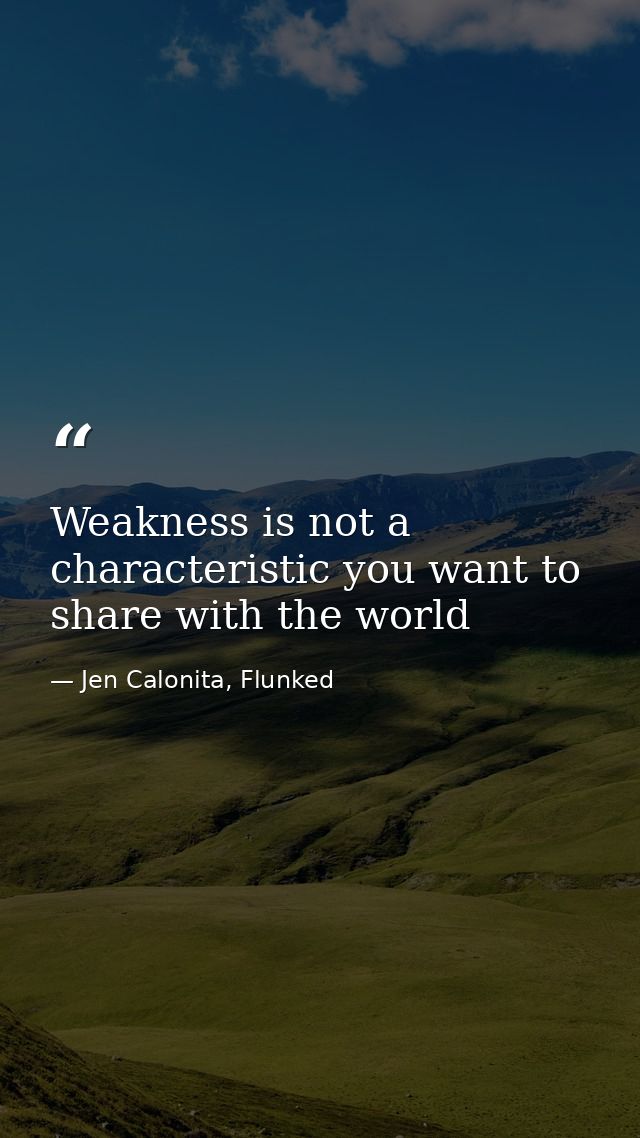 Weakness is not a characteristic you want to share with the world — Jen Calonita, Flunked