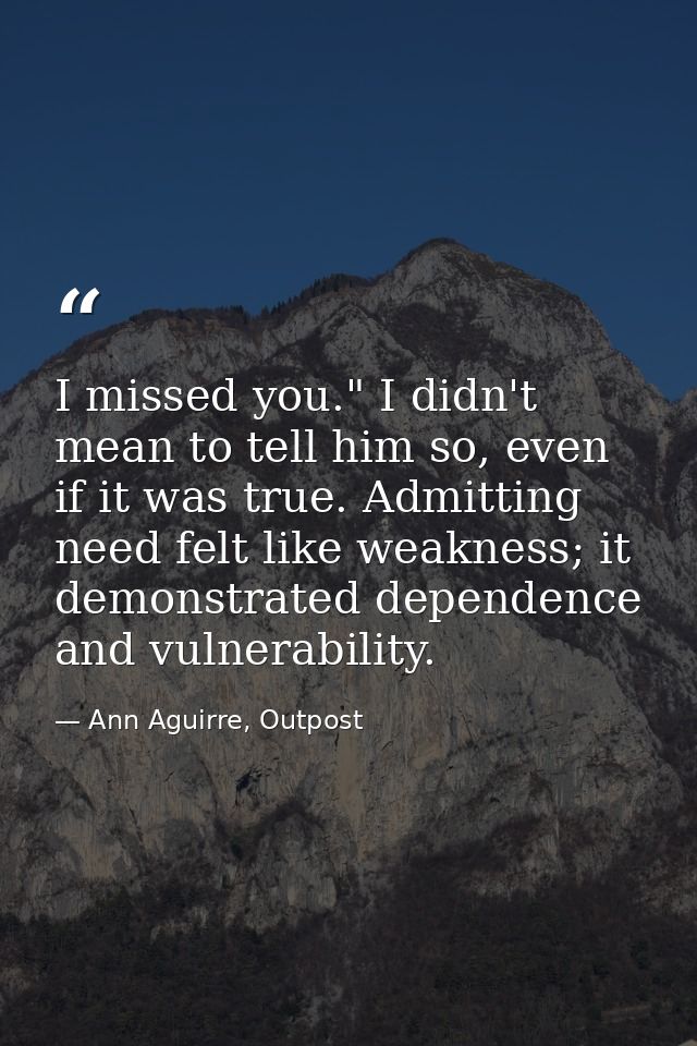 I missed you." I didn't mean to tell him so, even if it was true. Admitting need felt like weakness; it demonstrated dep — Ann Aguirre, Outpost